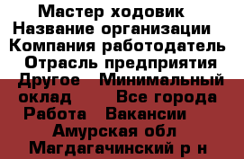 Мастер ходовик › Название организации ­ Компания-работодатель › Отрасль предприятия ­ Другое › Минимальный оклад ­ 1 - Все города Работа » Вакансии   . Амурская обл.,Магдагачинский р-н